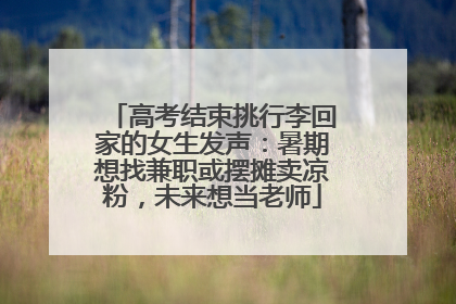 高考结束挑行李回家的女生发声：暑期想找兼职或摆摊卖凉粉，未来想当老师