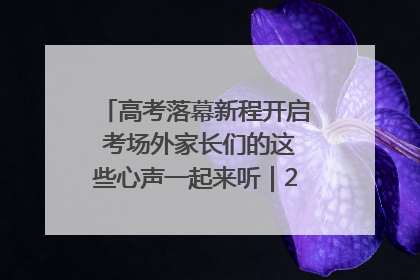 高考落幕新程开启 考场外家长们的这些心声一起来听｜2025四川高考