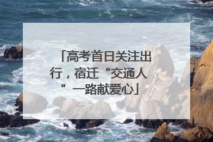 高考首日关注出行，宿迁“交通人”一路献爱心
