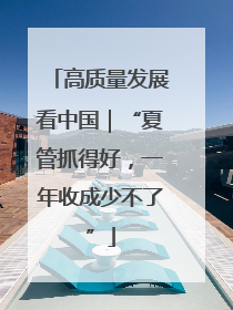 高质量发展看中国｜“夏管抓得好，一年收成少不了”