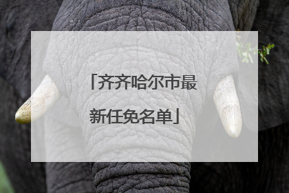 齐齐哈尔市最新任免名单