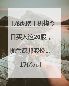 龙虎榜丨机构今日买入这20股，抛售德邦股份1.17亿元