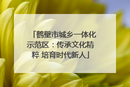 鹤壁市城乡一体化示范区：传承文化精粹 培育时代新人