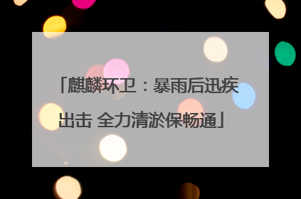 麒麟环卫：暴雨后迅疾出击 全力清淤保畅通