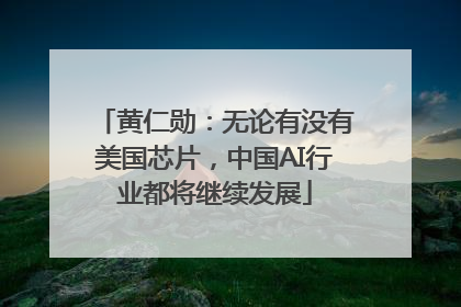 黄仁勋：无论有没有美国芯片，中国AI行业都将继续发展