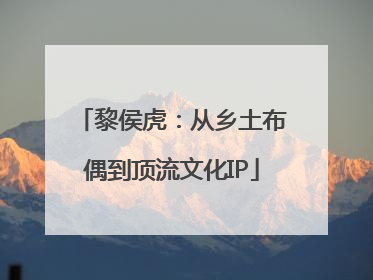 黎侯虎：从乡土布偶到顶流文化IP