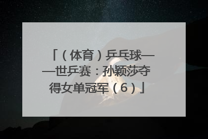 （体育）乒乓球——世乒赛：孙颖莎夺得女单冠军（6）