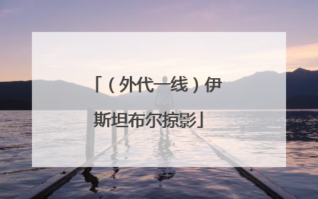 （外代一线）伊斯坦布尔掠影