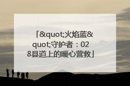 "火焰蓝"守护者：028县道上的暖心营救