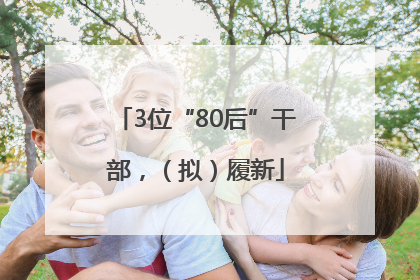 3位“80后”干部，（拟）履新