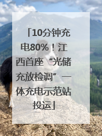 10分钟充电80%！江西首座“光储充放检调”一体充电示范站投运