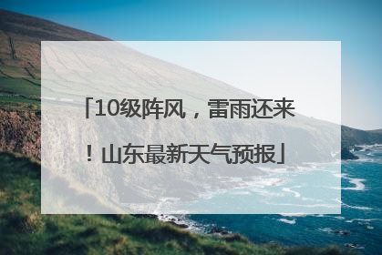 10级阵风，雷雨还来！山东最新天气预报
