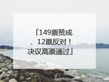 149票赞成、12票反对！决议高票通过