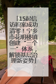 15起信访积案成功清零！宁乡市花明楼镇创建“三个一”体系，解锁基层治理新姿势