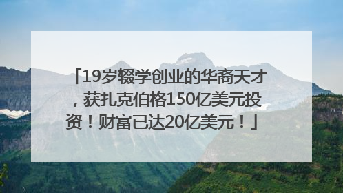 19岁辍学创业的华裔天才，获扎克伯格150亿美元投资！财富已达20亿美元！