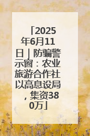 2025年6月11日｜防骗警示窗：农业旅游合作社以高息设局，集资380万