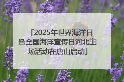 2025年世界海洋日暨全国海洋宣传日河北主场活动在唐山启动