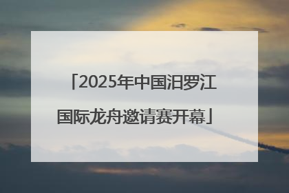 2025年中国汨罗江国际龙舟邀请赛开幕