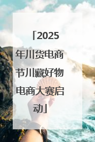 2025年川货电商节川藏好物电商大赛启动