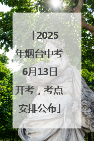 2025年烟台中考6月13日开考，考点安排公布