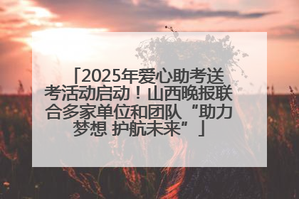 2025年爱心助考送考活动启动！山西晚报联合多家单位和团队“助力梦想 护航未来”