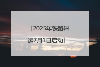 2025年铁路暑运7月1日启动