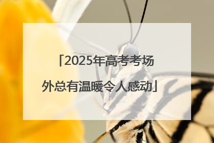 2025年高考考场外总有温暖令人感动