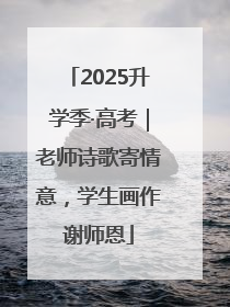 2025升学季·高考｜老师诗歌寄情意，学生画作谢师恩