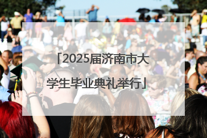 2025届济南市大学生毕业典礼举行