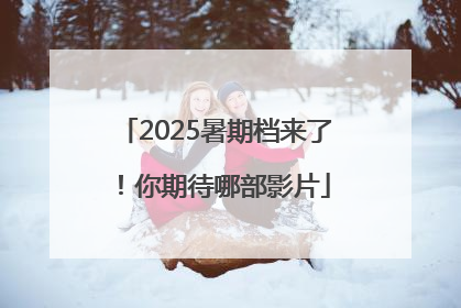 2025暑期档来了！你期待哪部影片