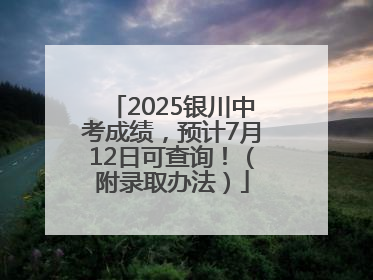 2025银川中考成绩，预计7月12日可查询！（附录取办法）