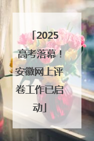 2025高考落幕！安徽网上评卷工作已启动