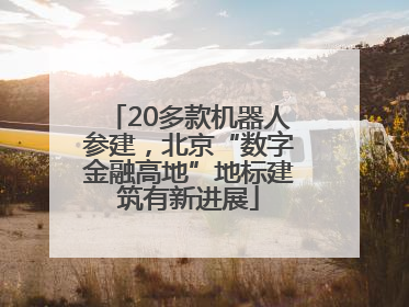20多款机器人参建，北京“数字金融高地”地标建筑有新进展