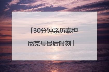 30分钟亲历泰坦尼克号最后时刻