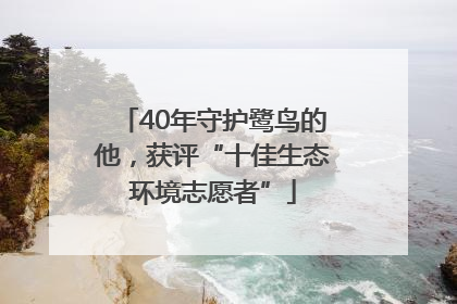 40年守护鹭鸟的他，获评“十佳生态环境志愿者”