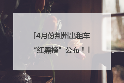 4月份荆州出租车“红黑榜”公布！