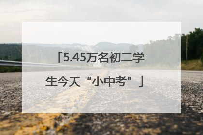 5.45万名初二学生今天“小中考”