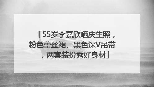 55岁李嘉欣晒庆生照，粉色蕾丝裙、黑色深V吊带，两套装扮秀好身材