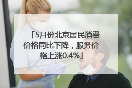 5月份北京居民消费价格同比下降，服务价格上涨0.4%