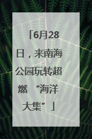 6月28日，来南海公园玩转超燃 “海洋大集”