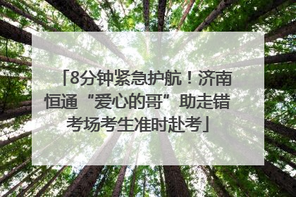 8分钟紧急护航！济南恒通“爱心的哥”助走错考场考生准时赴考