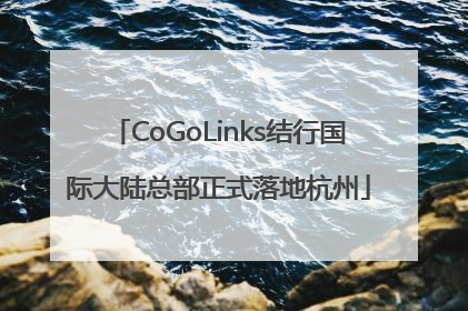 CoGoLinks结行国际大陆总部正式落地杭州