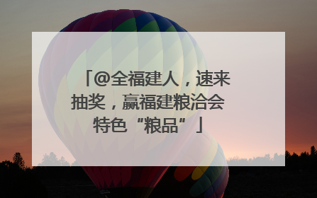 @全福建人，速来抽奖，赢福建粮洽会特色“粮品”