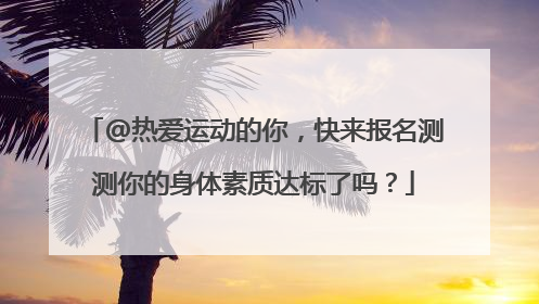 @热爱运动的你，快来报名测测你的身体素质达标了吗？