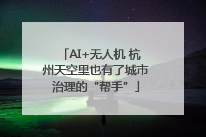 AI+无人机 杭州天空里也有了城市治理的“帮手”