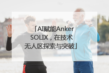 AI赋能Anker SOLIX，在技术无人区探索与突破
