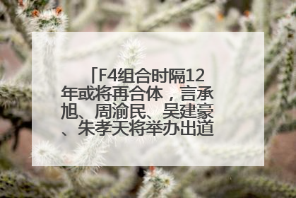 F4组合时隔12年或将再合体，言承旭、周渝民、吴建豪、朱孝天将举办出道25周年演唱会