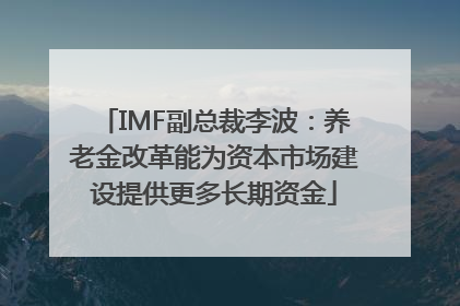 IMF副总裁李波：养老金改革能为资本市场建设提供更多长期资金
