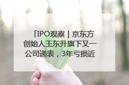 IPO观察｜京东方创始人王东升旗下又一公司递表，3年亏损近50亿元，近8成收入来自同一客户
