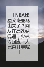 NBA球星文班亚马出关了？网友在高铁站偶遇，少林寺回应：人已离开寺院